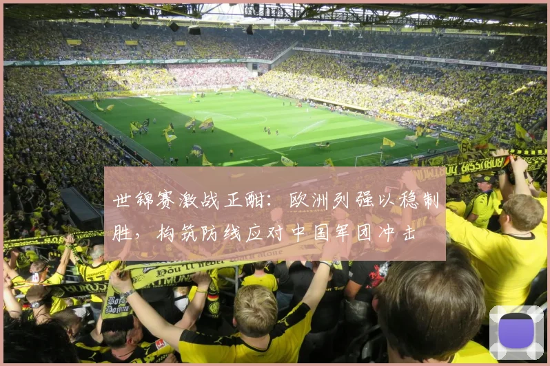 世锦赛激战正酣:欧洲列强以稳制胜,构筑防线应对中国军团冲击
