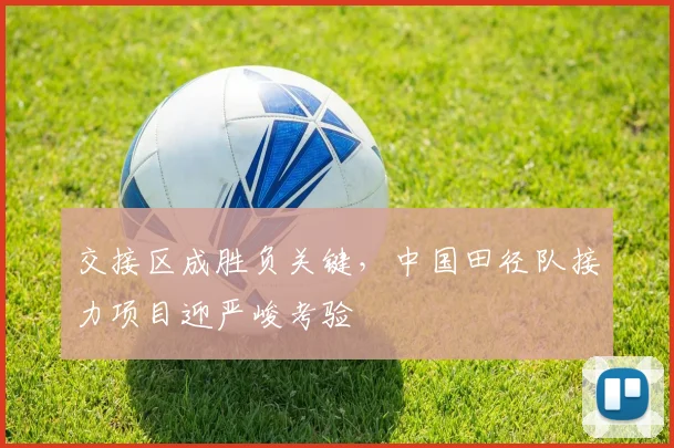 交接区成胜负关键，中国田径队接力项目迎严峻考验