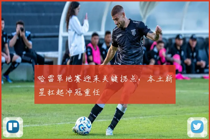 哈雷草地赛迎来关键拐点,本土新星扛起冲冠重任