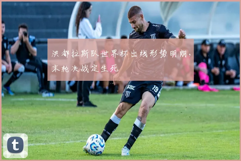 洪都拉斯队世界杯出线形势明朗,末轮决战定生死