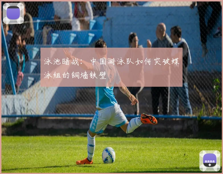 泳池暗战：中国游泳队如何突破蝶泳组的铜墙铁壁
